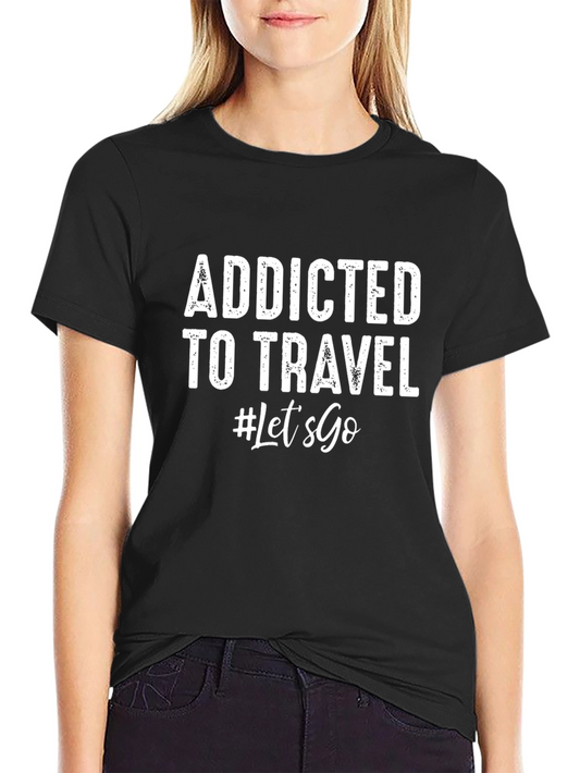 Addicted To Travel T-Shirt - Lets Go!