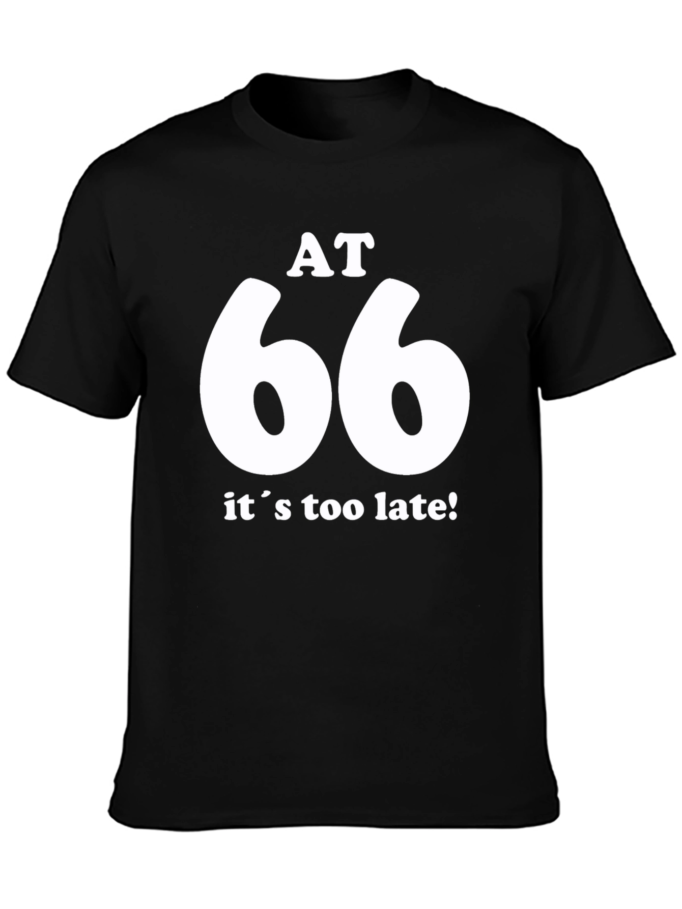 AT 66 Its Too Late! Black T-Shirt