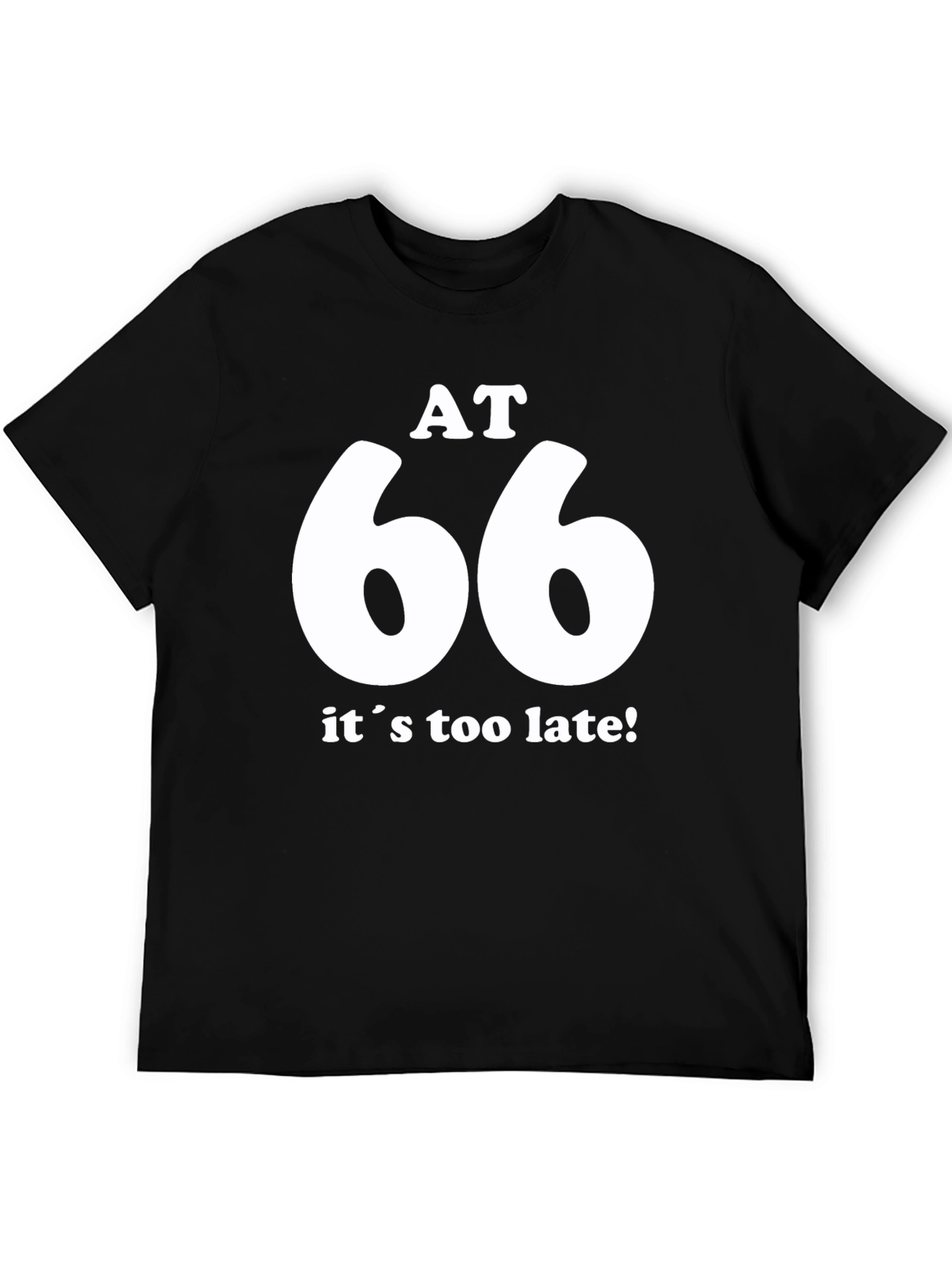 AT 66 Its Too Late! Black T-Shirt