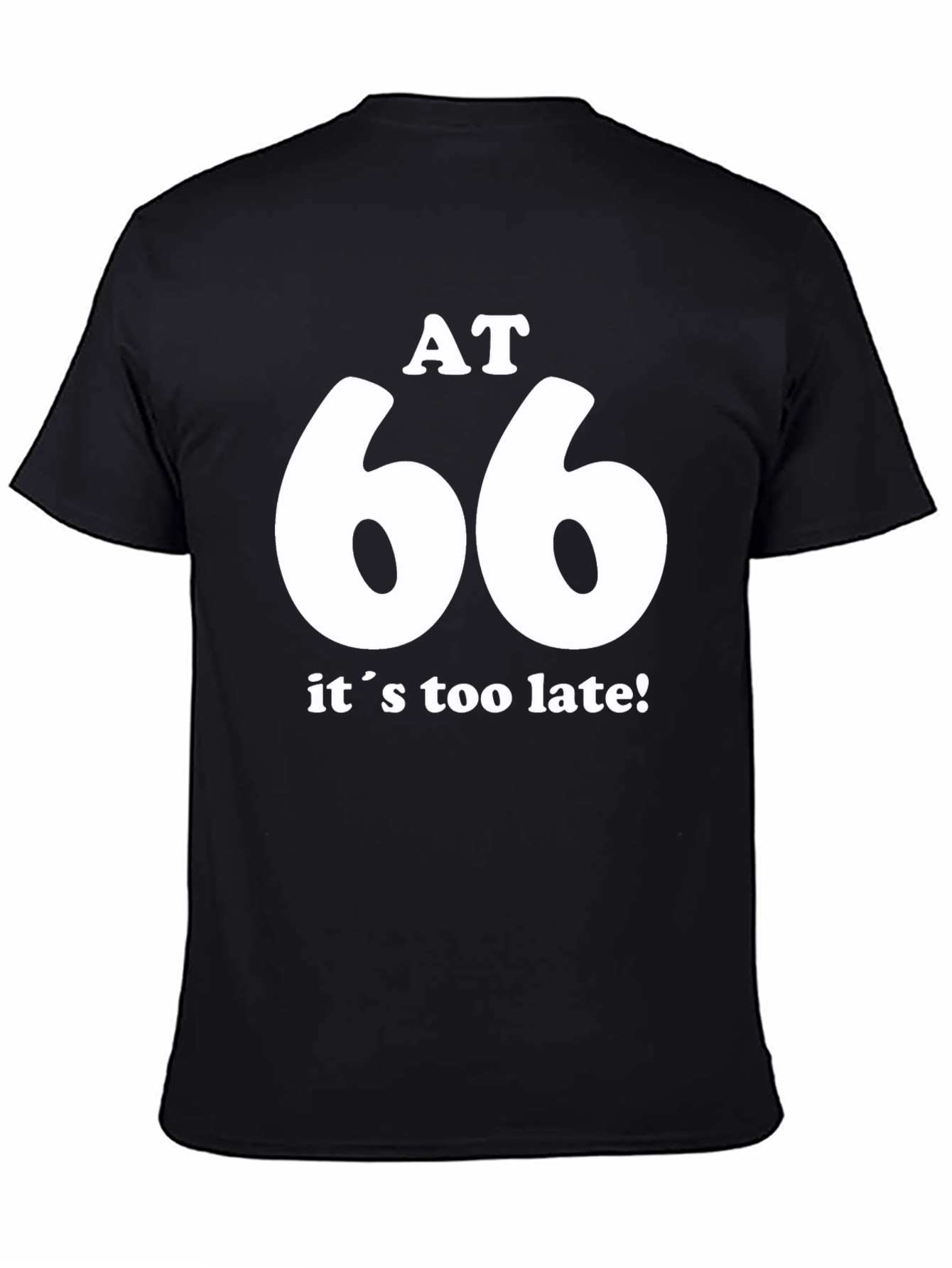 AT 66 Its Too Late! Black T-Shirt