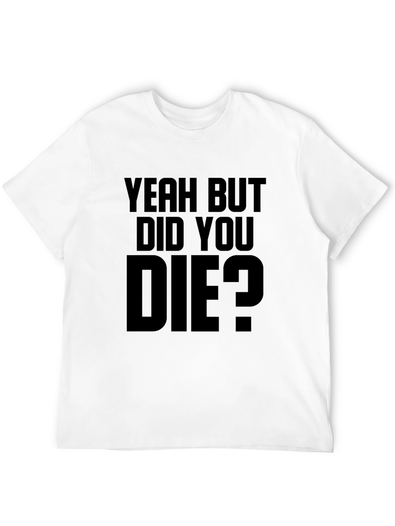 Yeah But Did You Die T-Shirt