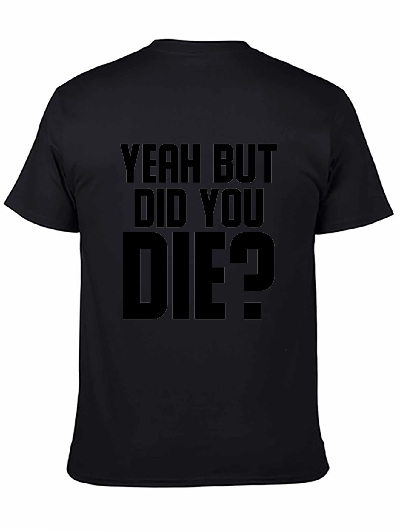 Yeah But Did You Die T-Shirt
