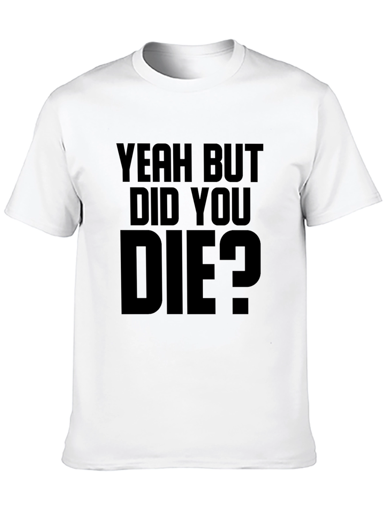 Yeah But Did You Die T-Shirt