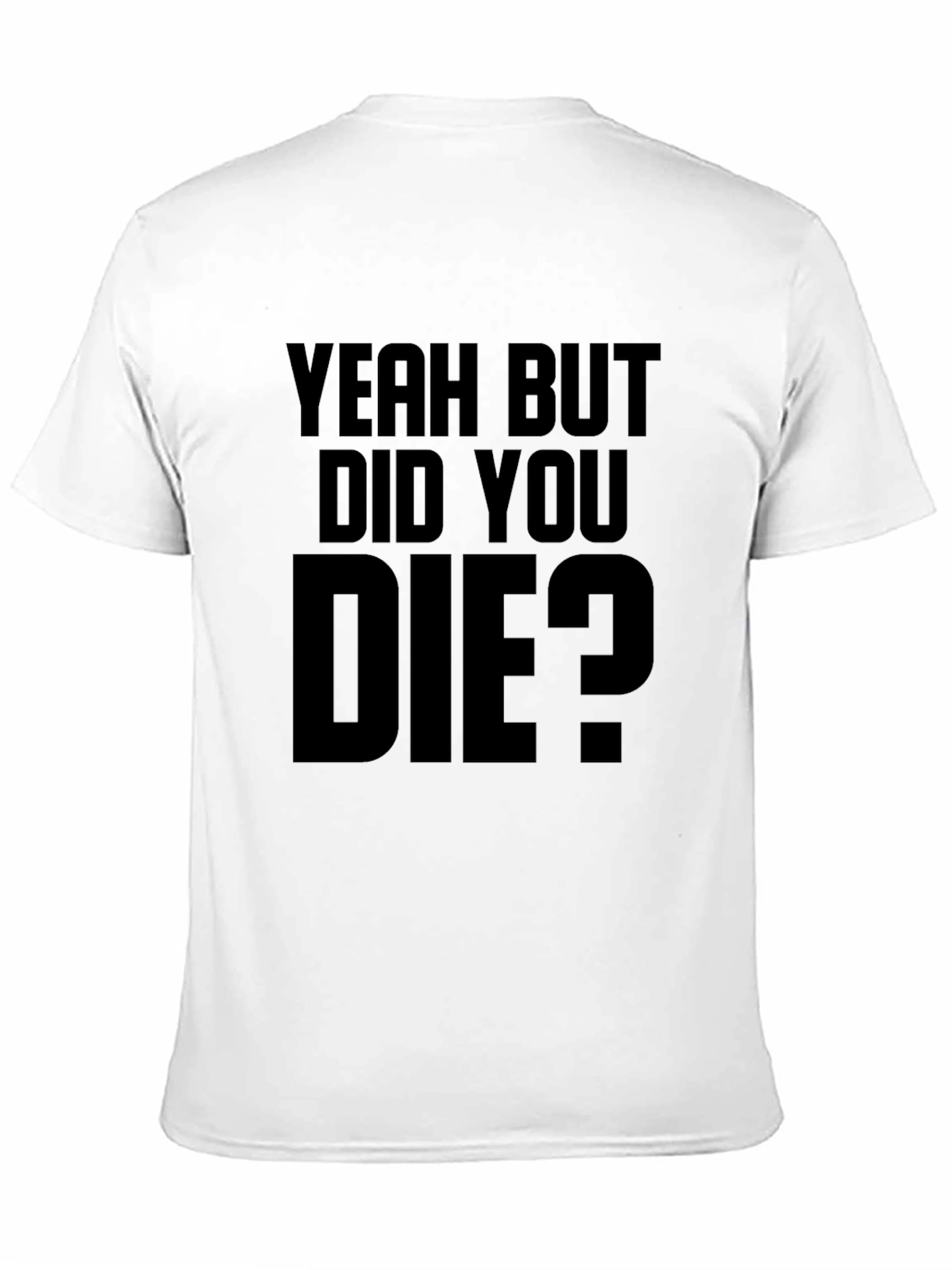 Yeah But Did You Die T-Shirt
