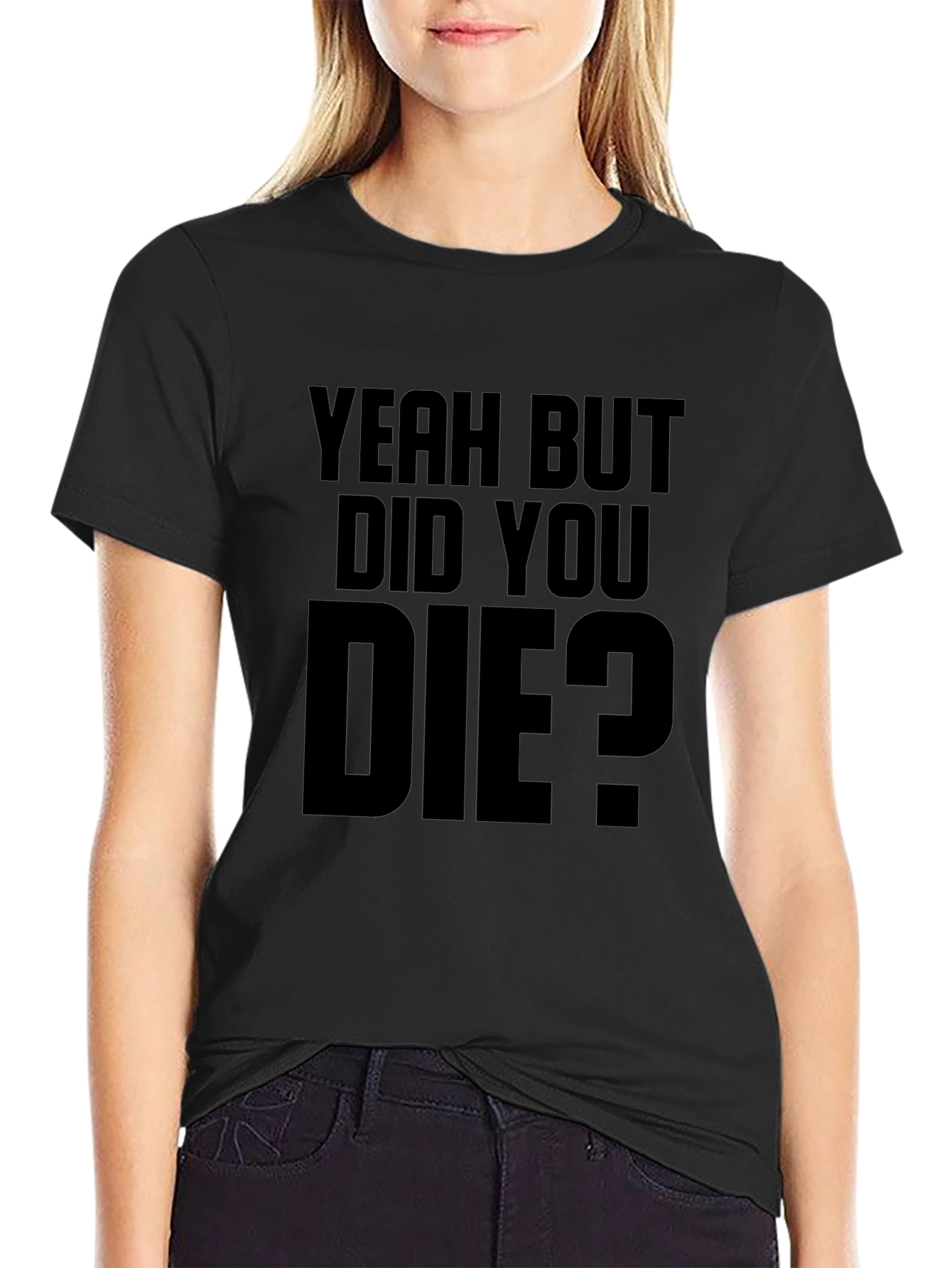 Yeah But Did You Die T-Shirt