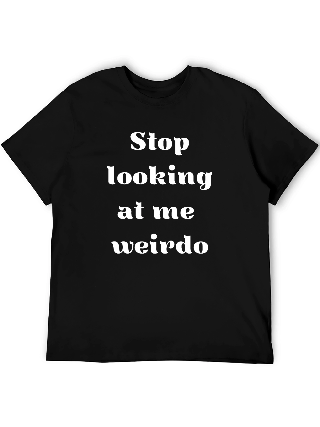Stop Looking at Me Weirdo T-Shirt