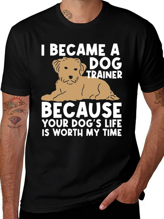 Dog Trainer T-Shirt - Because Your Dogs Life is Worth My Time