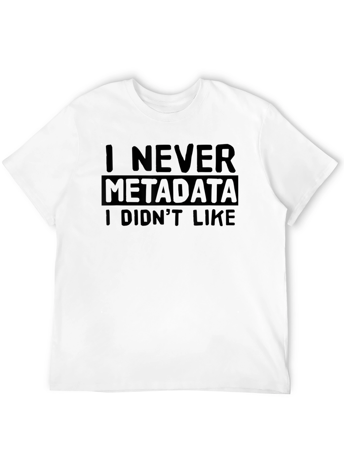 I Never Metadata I Didnt Like T-Shirt