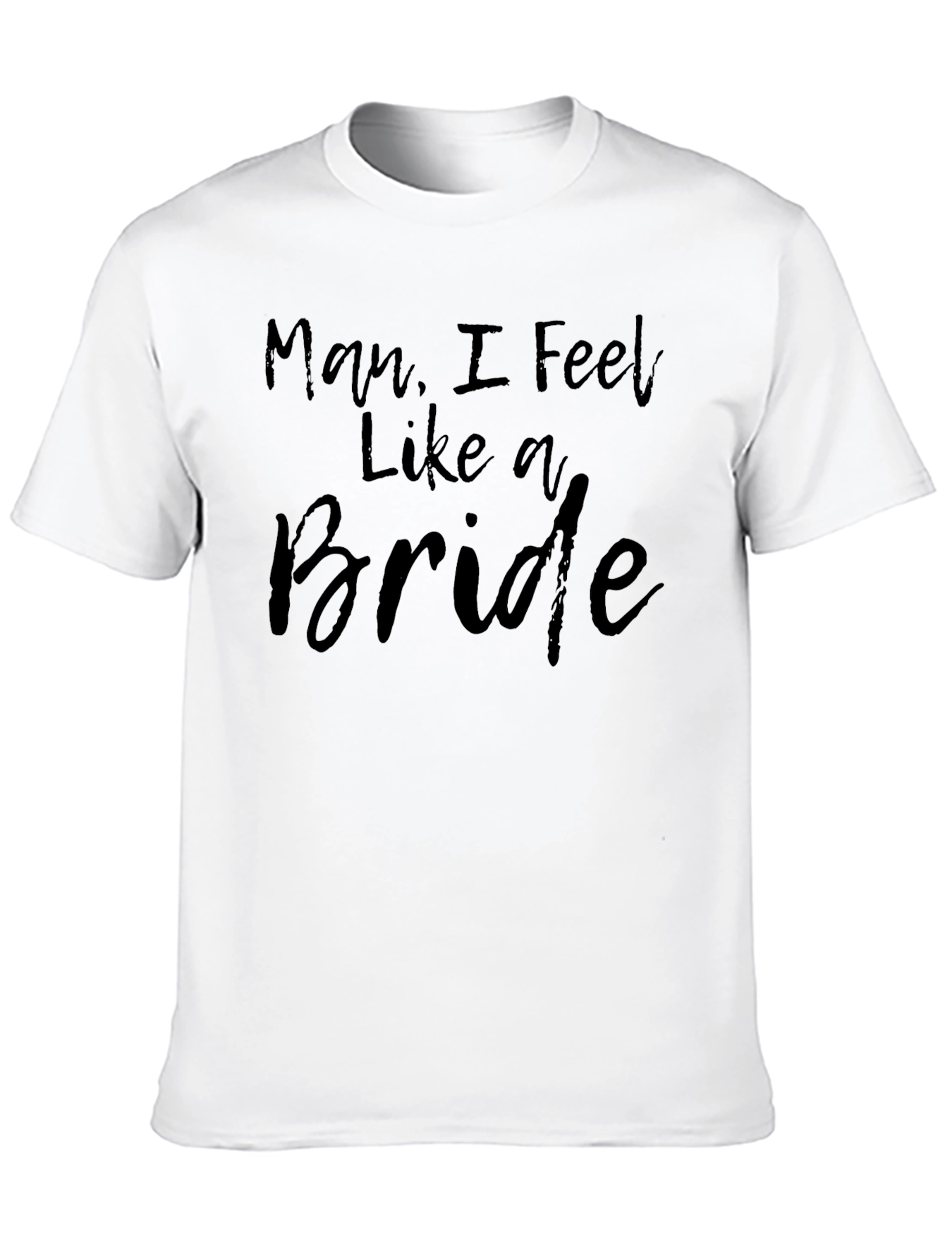 Man I Feel Like A Bride Graphic T-Shirt