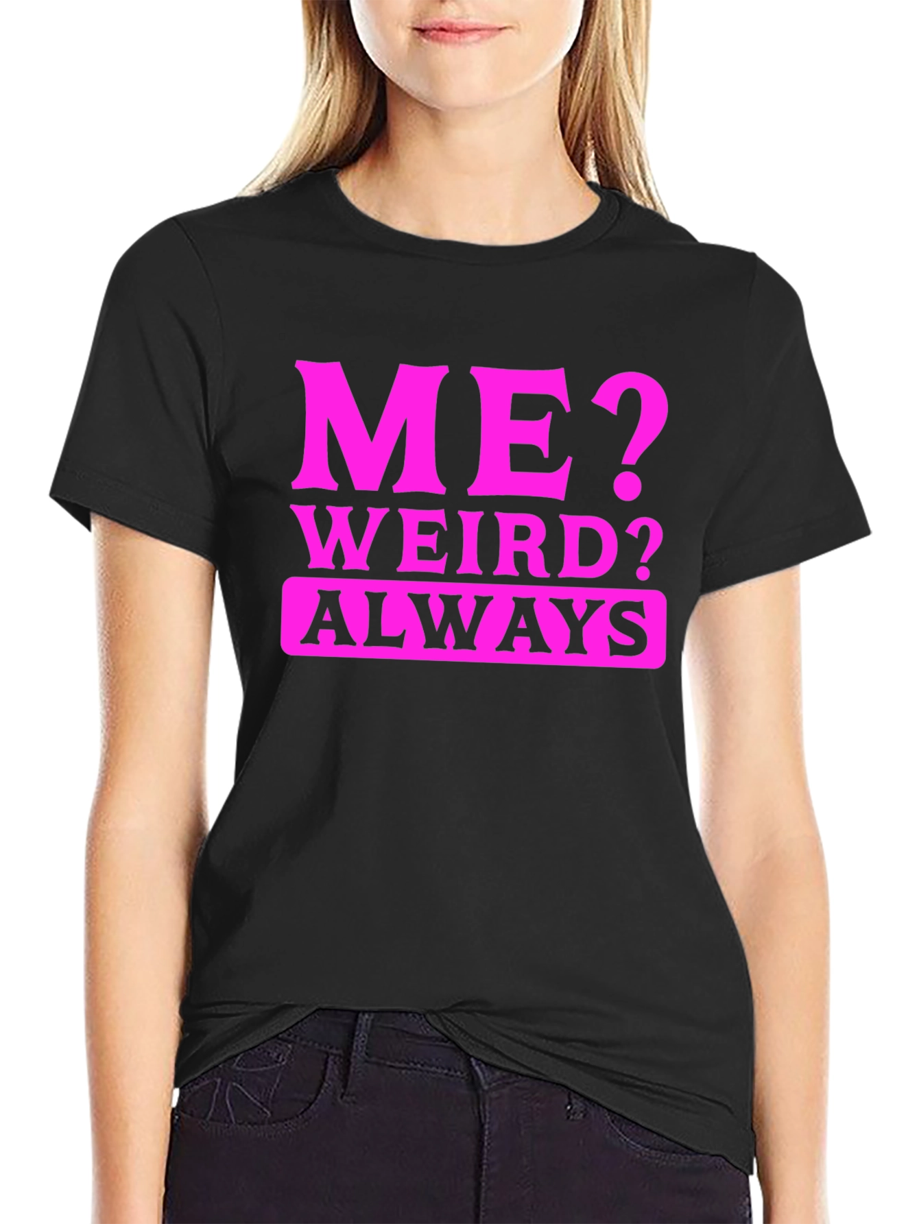 Me? Weird? Always. Black T-Shirt