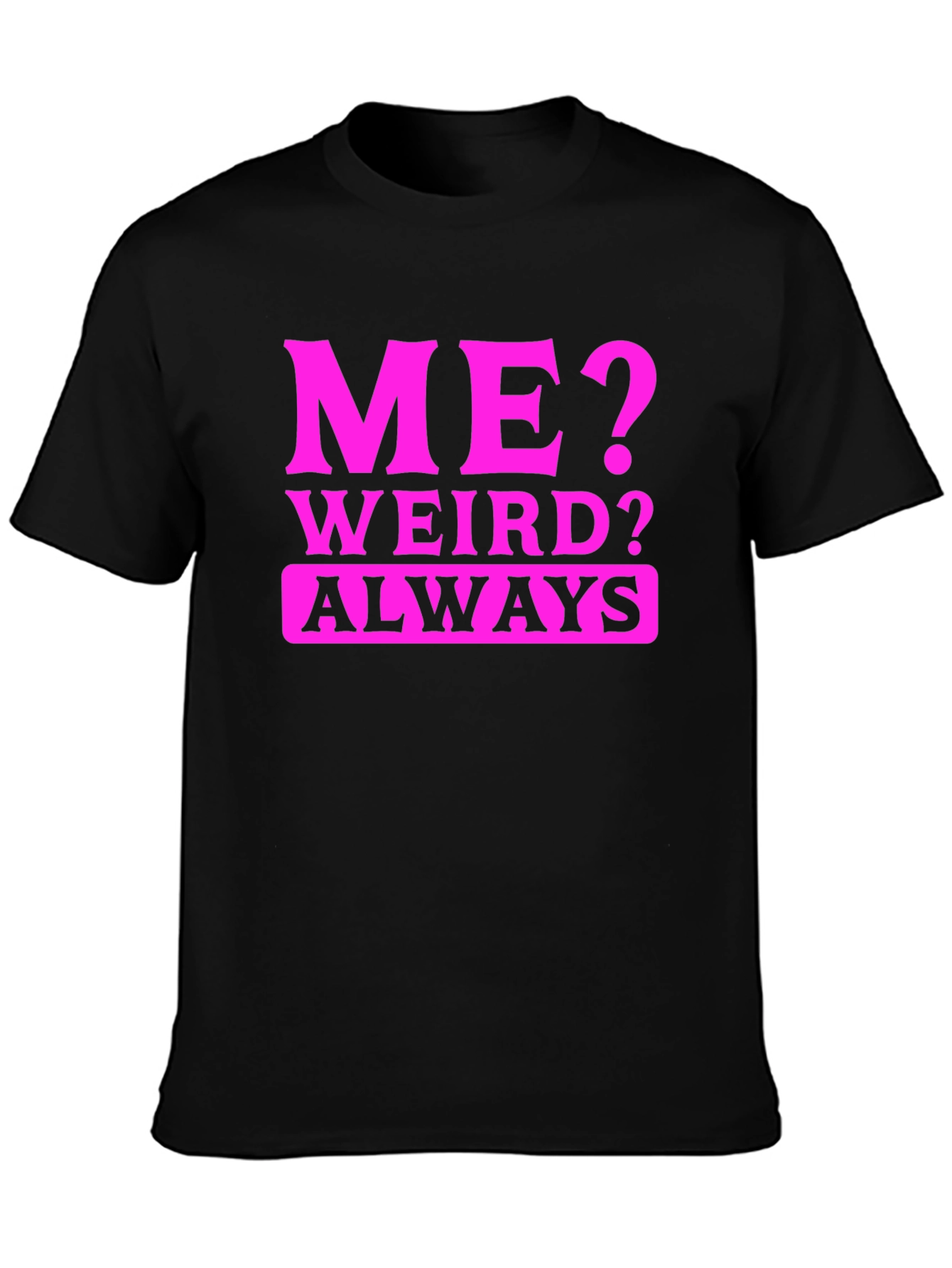 Me? Weird? Always. Black T-Shirt