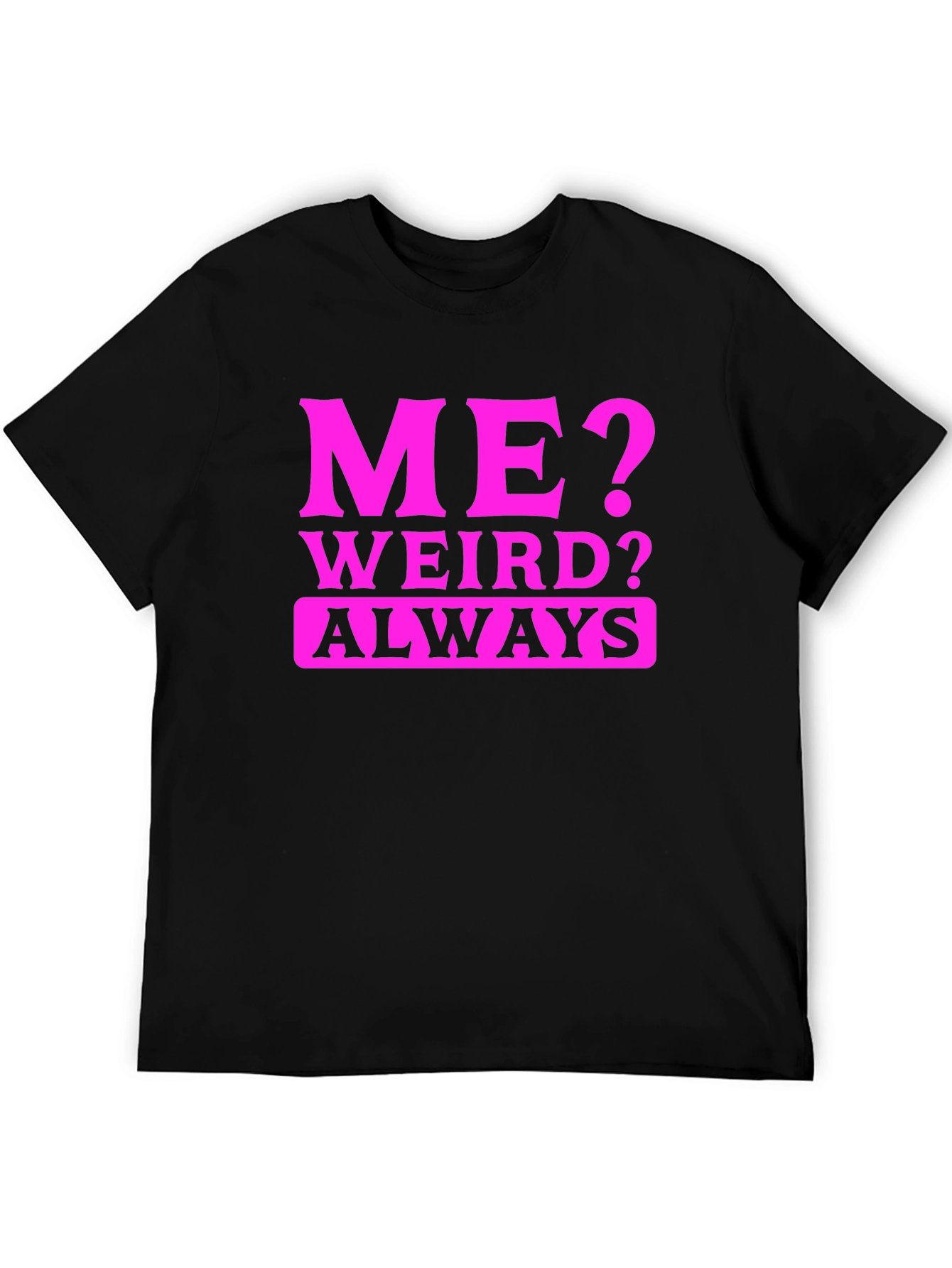 Me? Weird? Always. Black T-Shirt